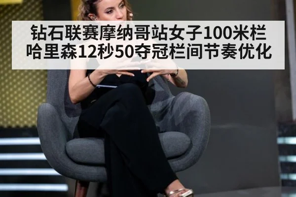 钻石联赛摩纳哥站女子100米栏哈里森12秒50夺冠栏间节奏优化