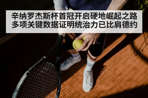 辛纳罗杰斯杯首冠开启硬地崛起之路 多项关键数据证明统治力已比肩德约