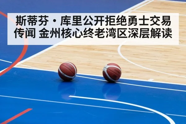 斯蒂芬·库里公开拒绝勇士交易传闻 金州核心终老湾区深层解读