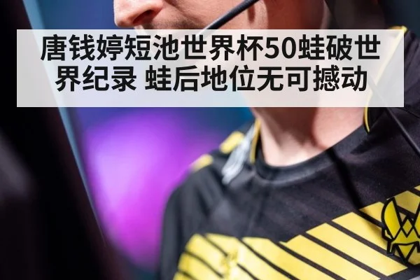唐钱婷短池世界杯50蛙破世界纪录 蛙后地位无可撼动