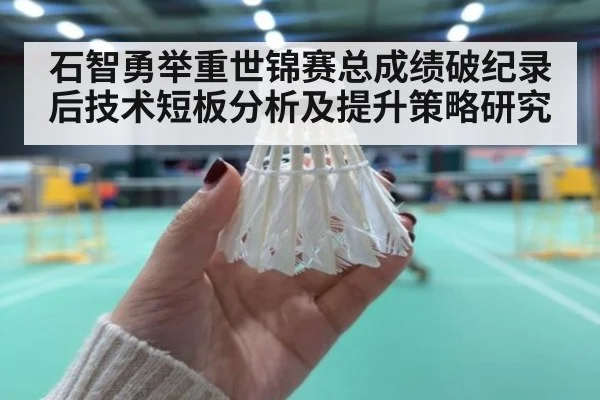 石智勇举重世锦赛总成绩破纪录后技术短板分析及提升策略研究