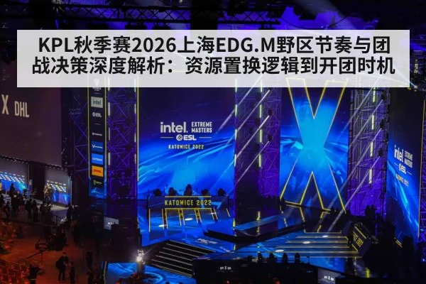 KPL秋季赛2026上海EDG.M野区节奏与团战决策深度解析：资源置换逻辑到开团时机