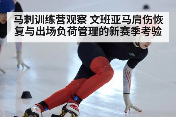 马刺训练营观察 文班亚马肩伤恢复与出场负荷管理的新赛季考验