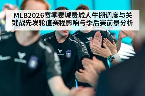 MLB2026赛季费城费城人牛棚调度与关键战先发轮值赛程影响与季后赛前景分析