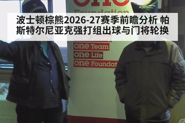 波士顿棕熊2026-27赛季前瞻分析 帕斯特尔尼亚克强打组出球与门将轮换