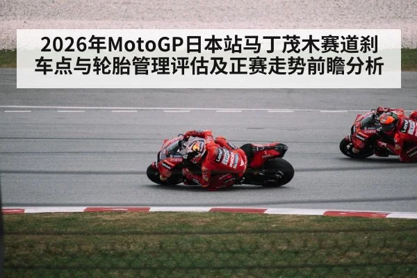 2026年MotoGP日本站马丁茂木赛道刹车点与轮胎管理评估及正赛走势前瞻分析