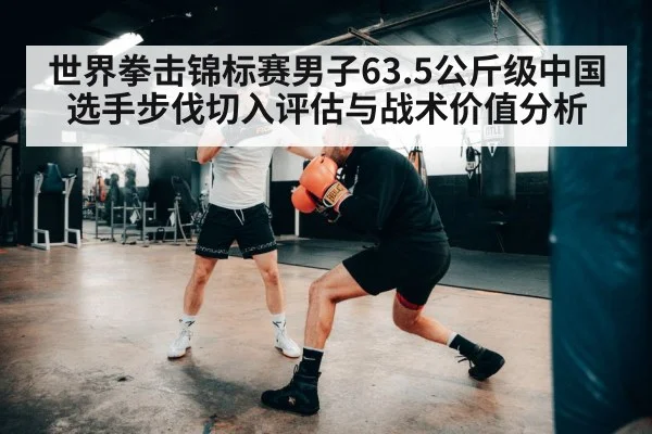 世界拳击锦标赛男子63.5公斤级中国选手步伐切入评估与战术价值分析