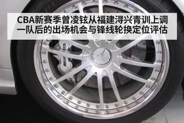 CBA新赛季曾凌铉从福建浔兴青训上调一队后的出场机会与锋线轮换定位评估